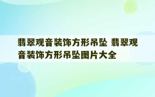 翡翠观音装饰方形吊坠 翡翠观音装饰方形吊坠图片大全