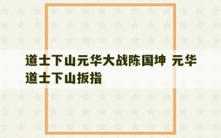 道士下山元华大战陈国坤 元华道士下山扳指