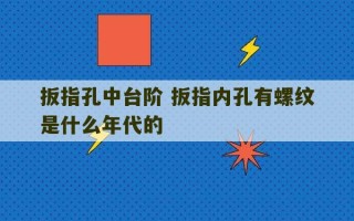 扳指孔中台阶 扳指内孔有螺纹是什么年代的