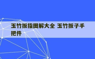 玉竹扳指图解大全 玉竹扳子手把件