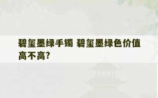 碧玺墨绿手镯 碧玺墨绿色价值高不高?