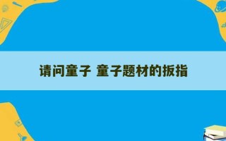 请问童子 童子题材的扳指