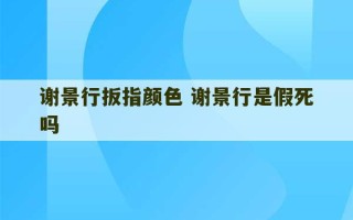 谢景行扳指颜色 谢景行是假死吗