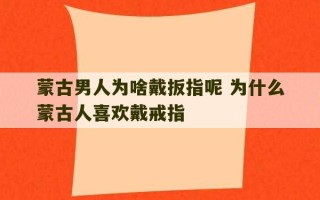 蒙古男人为啥戴扳指呢 为什么蒙古人喜欢戴戒指