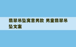 翡翠吊坠寓意男款 男童翡翠吊坠文案