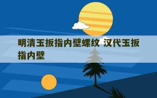 明清玉扳指内壁螺纹 汉代玉扳指内壁