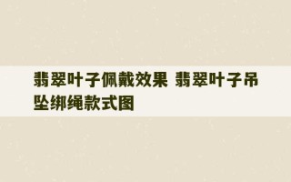 翡翠叶子佩戴效果 翡翠叶子吊坠绑绳款式图