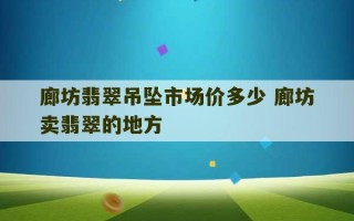 廊坊翡翠吊坠市场价多少 廊坊卖翡翠的地方