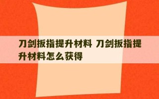 刀剑扳指提升材料 刀剑扳指提升材料怎么获得