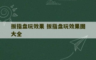 扳指盘玩效果 扳指盘玩效果图大全