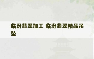 临汾翡翠加工 临汾翡翠精品吊坠