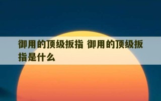 御用的顶级扳指 御用的顶级扳指是什么