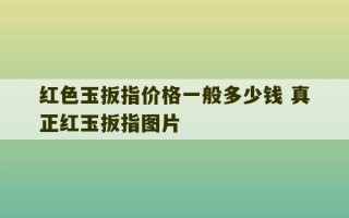 红色玉扳指价格一般多少钱 真正红玉扳指图片