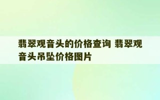 翡翠观音头的价格查询 翡翠观音头吊坠价格图片