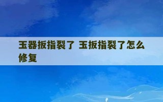 玉器扳指裂了 玉扳指裂了怎么修复