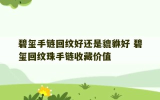 碧玺手链回纹好还是貔貅好 碧玺回纹珠手链收藏价值