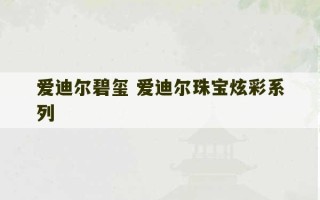 爱迪尔碧玺 爱迪尔珠宝炫彩系列