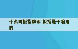 什么叫扳指辟邪 扳指是干啥用的