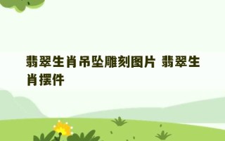 翡翠生肖吊坠雕刻图片 翡翠生肖摆件