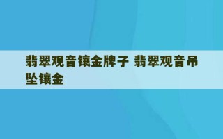 翡翠观音镶金牌子 翡翠观音吊坠镶金