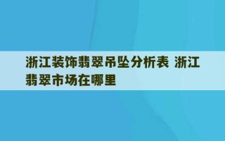 浙江装饰翡翠吊坠分析表 浙江翡翠市场在哪里