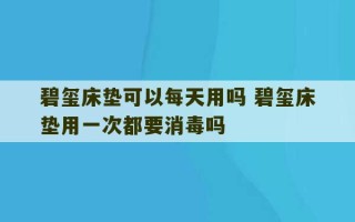 碧玺床垫可以每天用吗 碧玺床垫用一次都要消毒吗