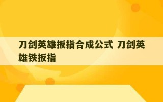 刀剑英雄扳指合成公式 刀剑英雄铁扳指