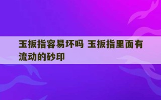 玉扳指容易坏吗 玉扳指里面有流动的砂印