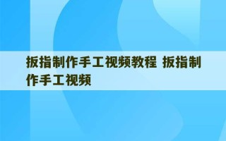 扳指制作手工视频教程 扳指制作手工视频