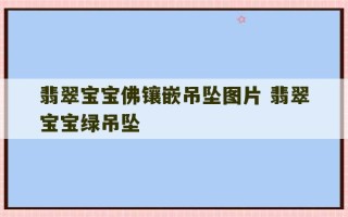 翡翠宝宝佛镶嵌吊坠图片 翡翠宝宝绿吊坠