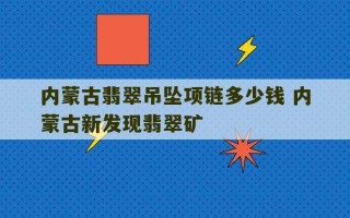 内蒙古翡翠吊坠项链多少钱 内蒙古新发现翡翠矿