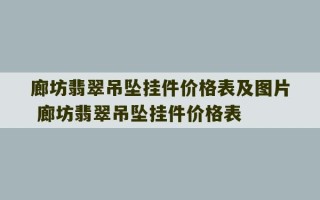 廊坊翡翠吊坠挂件价格表及图片 廊坊翡翠吊坠挂件价格表