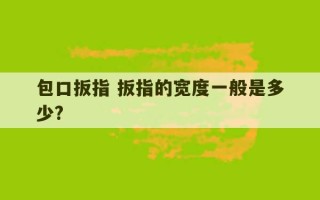 包口扳指 扳指的宽度一般是多少?