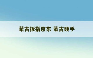 蒙古扳指京东 蒙古硬手