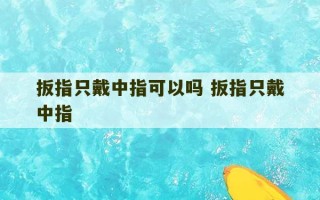 扳指只戴中指可以吗 扳指只戴中指