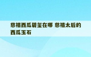 慈禧西瓜碧玺在哪 慈禧太后的西瓜玉石