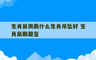 生肖鼠佩戴什么生肖吊坠好 生肖鼠戴碧玺