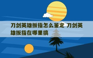 刀剑英雄扳指怎么鉴定 刀剑英雄扳指在哪里搞