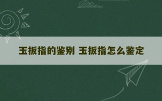 玉扳指的鉴别 玉扳指怎么鉴定