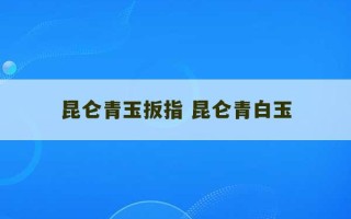 昆仑青玉扳指 昆仑青白玉