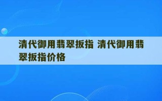 清代御用翡翠扳指 清代御用翡翠扳指价格