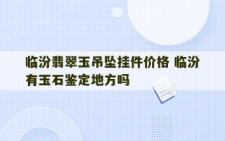 临汾翡翠玉吊坠挂件价格 临汾有玉石鉴定地方吗