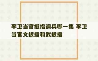 李卫当官扳指调兵哪一集 李卫当官文扳指和武扳指