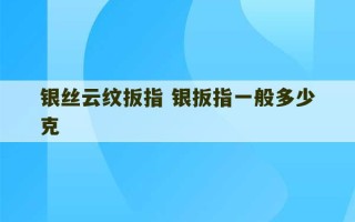 银丝云纹扳指 银扳指一般多少克