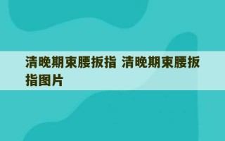 清晚期束腰扳指 清晚期束腰扳指图片