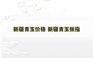 新疆青玉价格 新疆青玉扳指