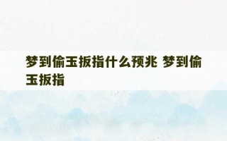 梦到偷玉扳指什么预兆 梦到偷玉扳指