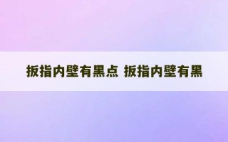 扳指内壁有黑点 扳指内壁有黑