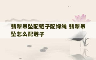 翡翠吊坠配链子配绿绳 翡翠吊坠怎么配链子