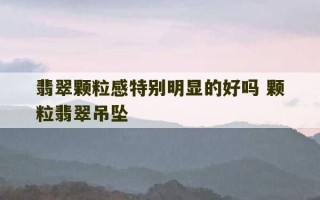 翡翠颗粒感特别明显的好吗 颗粒翡翠吊坠